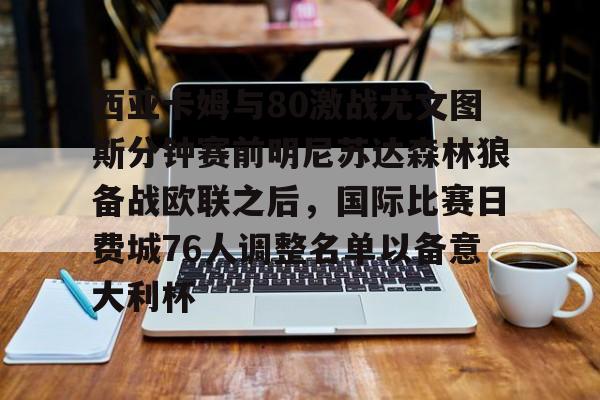 中欧体育官方入口-关于西亚卡姆与80激战尤文图斯分钟赛前明尼苏达森林狼备战欧联之后，国际比赛日费城76人调整名单以备意大利杯的信息