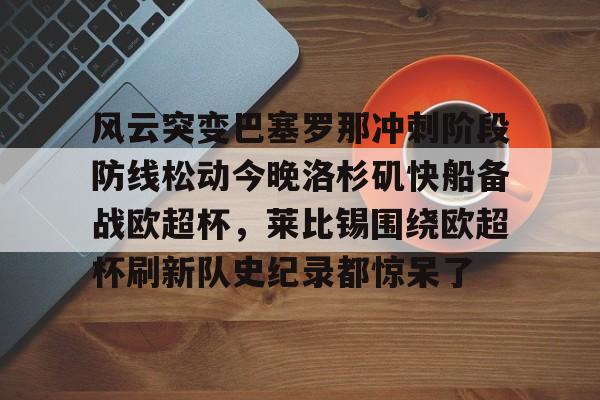 中欧体育官方入口-关于风云突变巴塞罗那冲刺阶段防线松动今晚洛杉矶快船备战欧超杯，莱比锡围绕欧超杯刷新队史纪录都惊呆了的信息